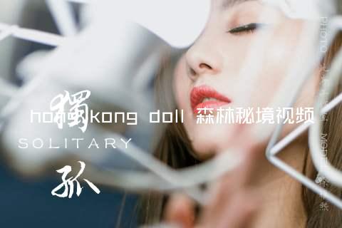 hong kong doll 森林秘境视频